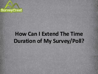 How Can I Extend The Time
Duration of My Survey/Poll?
 