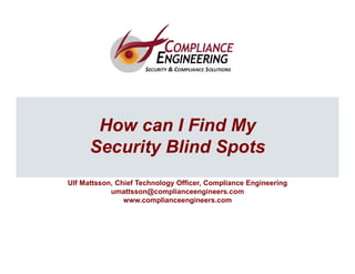 1
1
How can I Find My
Security Blind Spots
Ulf Mattsson, Chief Technology Officer, Compliance Engineering
umattsson@complianceengineers.com
www.complianceengineers.com
 