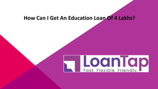 How Can I Get An Education Loan Of 4 Lakhs?
 