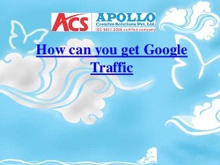 How can you get Google 
Traffic 
 