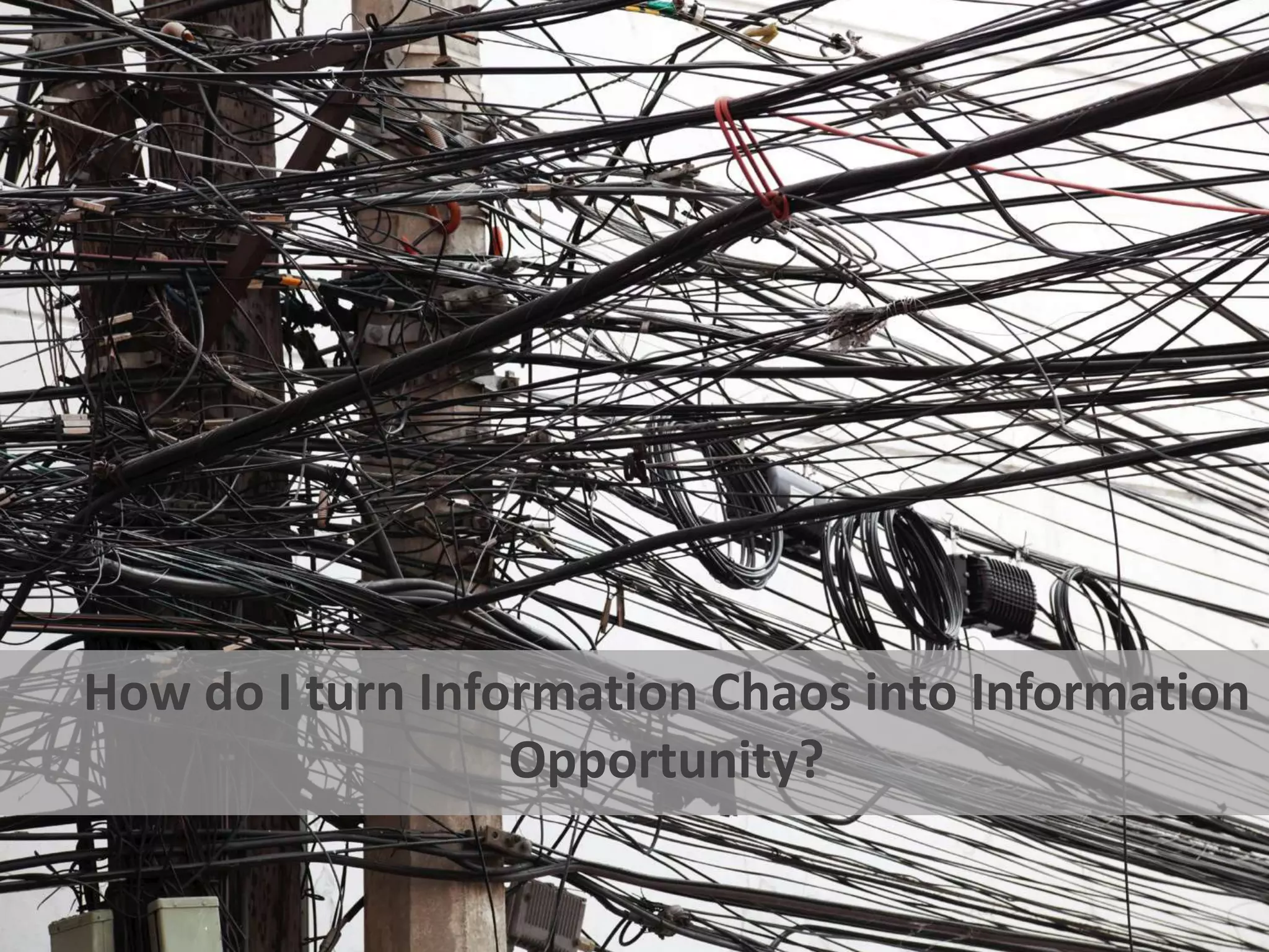 How do I turn Information Chaos into Information 
Opportunity? 
 