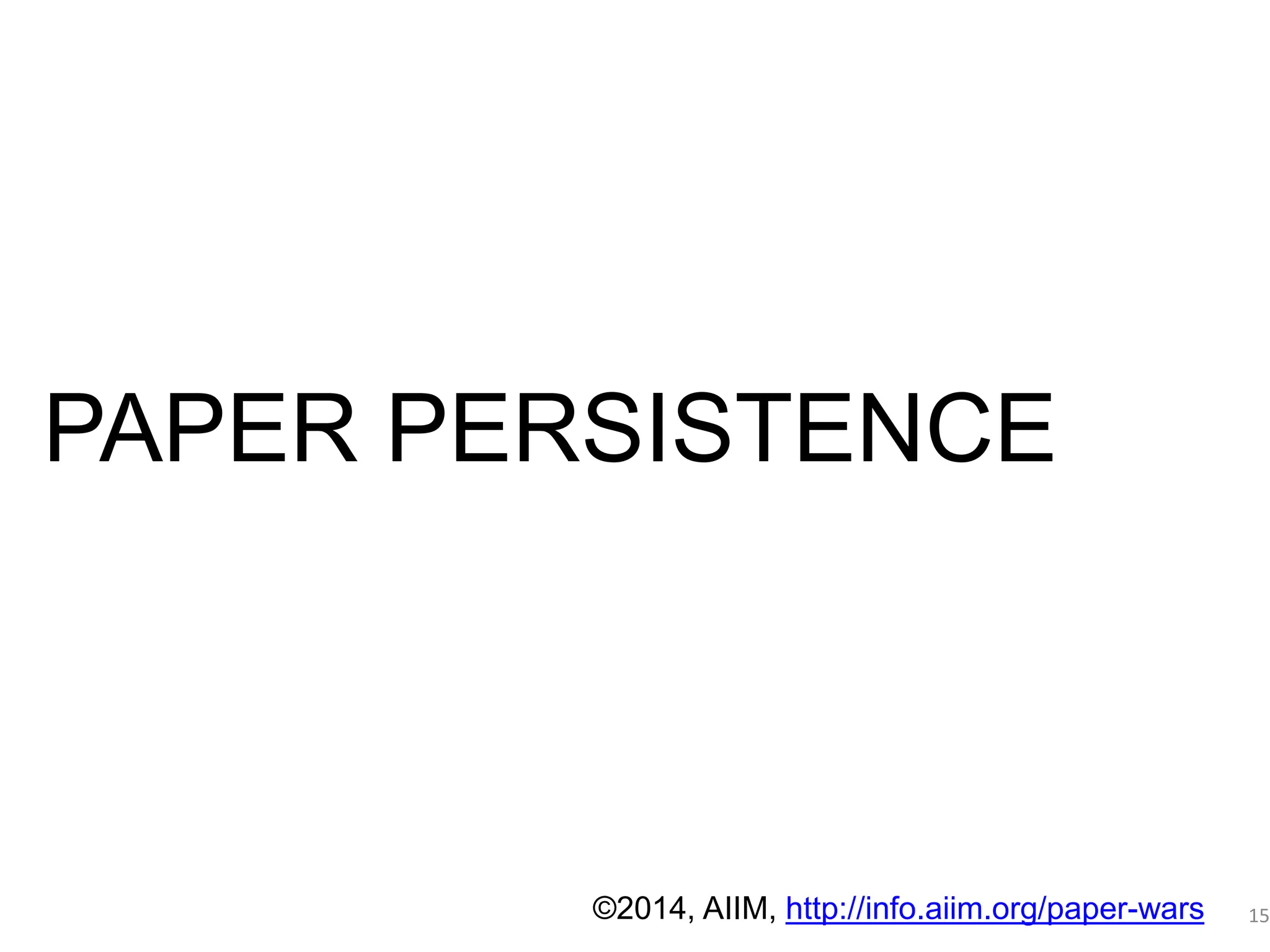 Déjà vu - 1 
PAPER PERSISTENCE 
15 
PAPER PERSISTENCE 
©2014, AIIM, http://info.aiim.org/paper-wars 
 