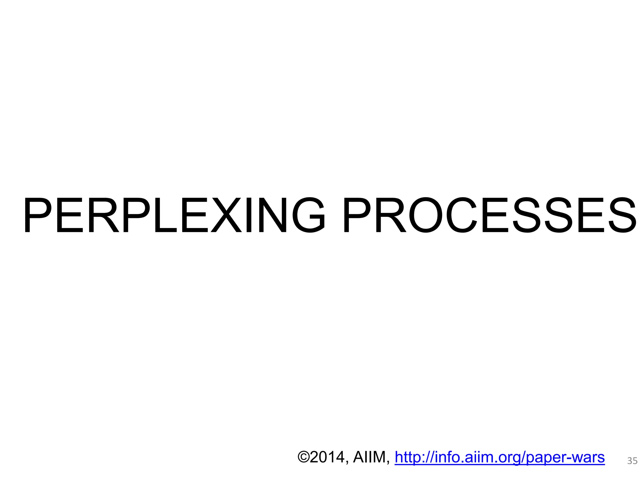 Déjà vu - 1 
PAPER PERSISTENCE 
PERPLEXING PROCESSES 
35 
©2014, AIIM, http://info.aiim.org/paper-wars 
 