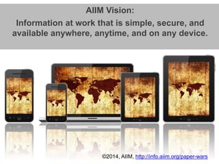 AIIM Vision: 
Information at work that is simple, secure, and 
available anywhere, anytime, and on any device. 
©2014, AII...
