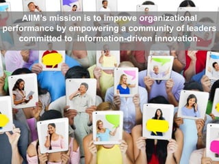 AIIM’s mission is to improve organizational 
performance by empowering a community of leaders 
committed to information-dr...