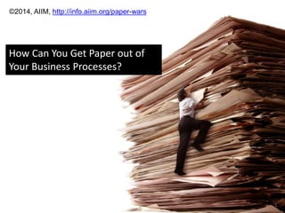 1 
©2014, AIIM, http://info.aiim.org/paper-wars 
How Can You Get Paper out of 
Your Business Processes? 
 