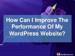 How Can I Improve The
Performance Of My
WordPress Website?
HackGuard.com
 