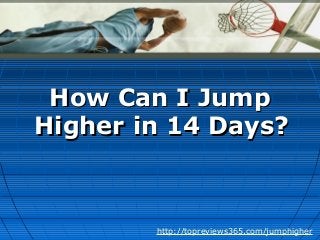 How Can I JumpHow Can I Jump
Higher in 14 Days?Higher in 14 Days?
http://topreviews365.com/jumphigher
 
