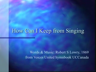How Can I Keep from Singing Words & Music: Robert S Lowry, 1869 from Voices United hymnbook UCCanada 