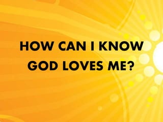HOW CAN I KNOW
GOD LOVES ME?
 