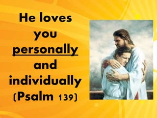 He loves
you
personally
and
individually
(Psalm 139)
 