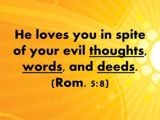 He loves you in spite
of your evil thoughts,
words, and deeds.
(Rom. 5:8)
 