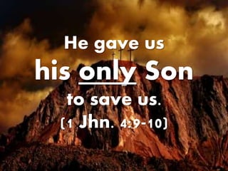 He gave us
his only Son
to save us.
(1 Jhn. 4:9-10)
 