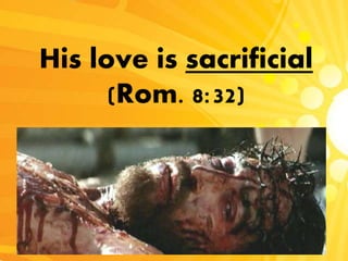 His love is sacrificial
(Rom. 8:32)
 