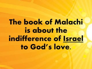 The book of Malachi
is about the
indifference of Israel
to God’s love.
 