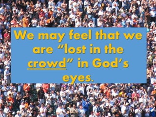 We may feel that we
are “lost in the
crowd” in God’s
eyes.
 