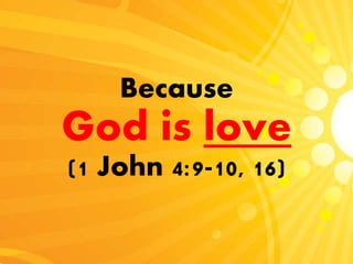 Because
God is love
(1 John 4:9-10, 16)
 