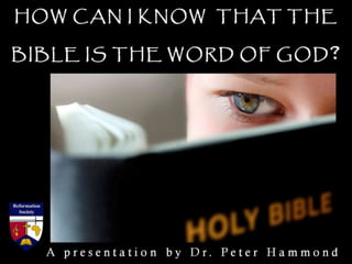 HOW CAN I KNOW THAT THE
BIBLE IS THE WORD OF GOD?
A p r e s e n t a t i o n b y D r . P e t e r H a m m o n d
 
