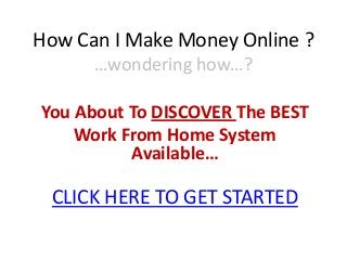 How Can I Make Money Online ?
      …wondering how…?

You About To DISCOVER The BEST
    Work From Home System
          Available…

 CLICK HERE TO GET STARTED
 