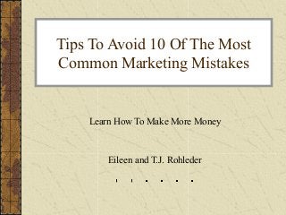 Tips To Avoid 10 Of The Most
Common Marketing Mistakes


    Learn How To Make More Money


        Eileen and T.J. Rohleder
 