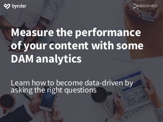Measure the performance
of your content with some
DAM analytics
Learn how to become data-driven by
asking the right questions
 