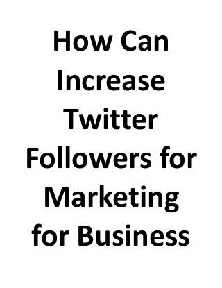 How Can
Increase
Twitter
Followers for
Marketing
for Business
 