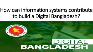How can information systems contribute
to build a Digital Bangladesh?
 