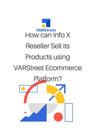 How can Info X
Reseller Sell its
Products using
VARStreet Ecommerce
Platform?
 