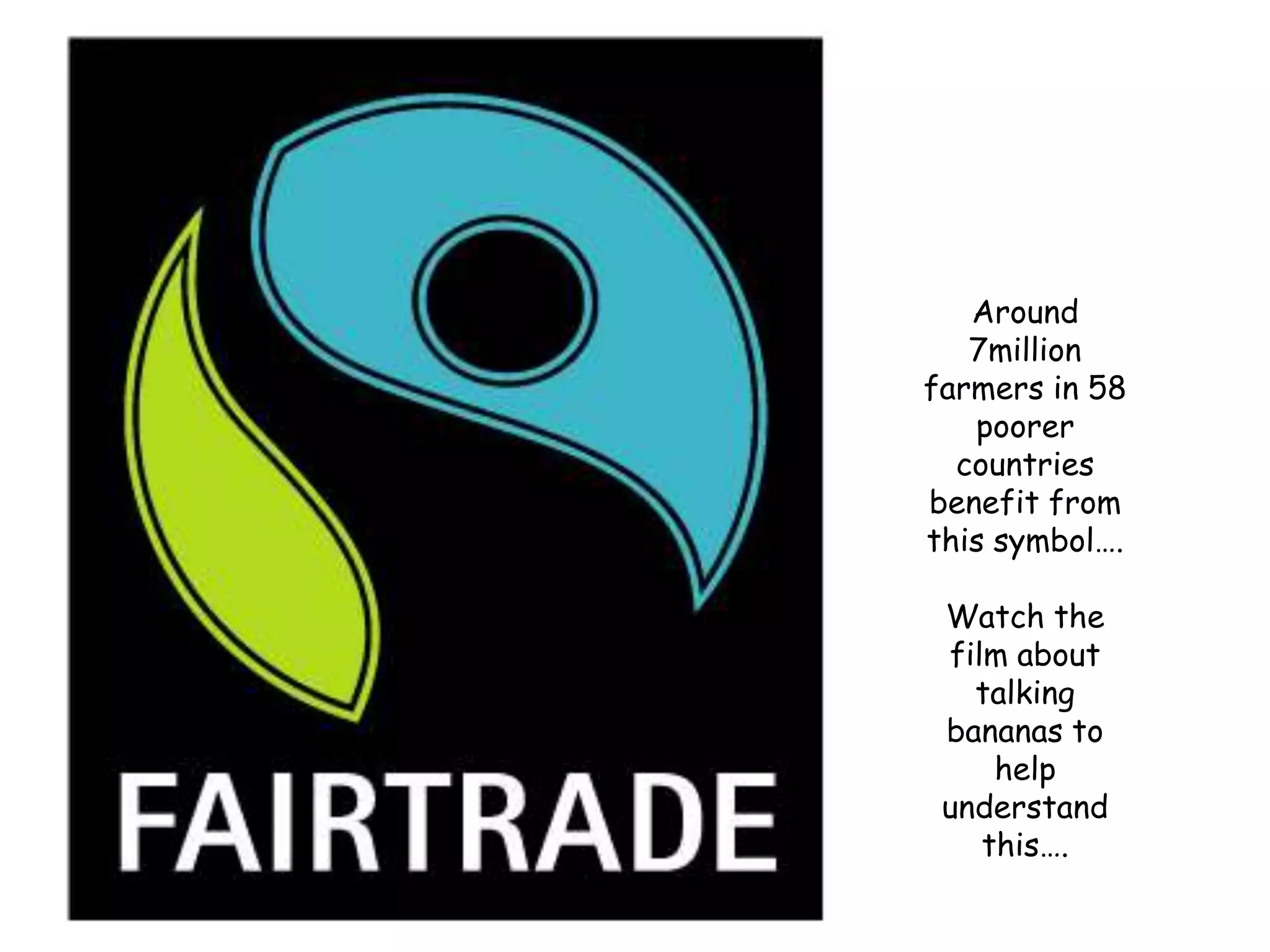 Around 7million farmers in 58 poorer countries benefit from this symbol….Watch the film about talking bananas to help understand this….