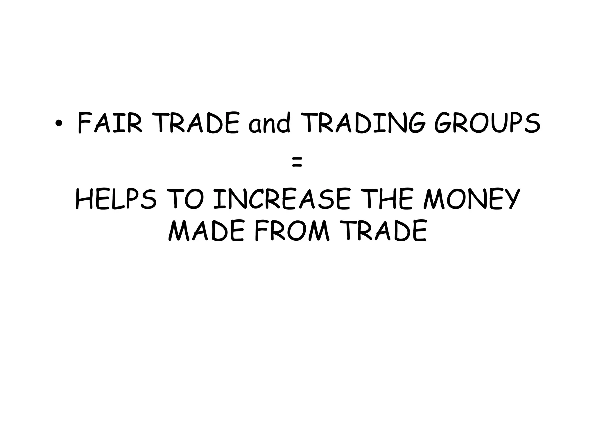 FAIR TRADE and TRADING GROUPS=HELPS TO INCREASE THE MONEY MADE FROM TRADE