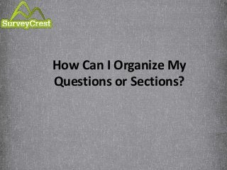 How Can I Organize My 
Questions or Sections? 
 