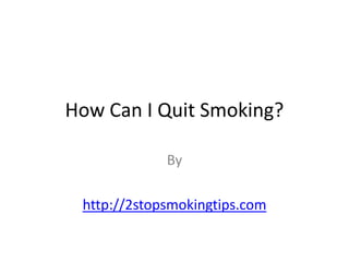 How Can I Quit Smoking? By http://2stopsmokingtips.com 