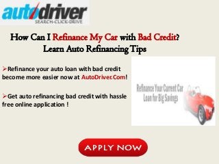 How Can I Refinance My Car with Bad Credit?
         Learn Auto Refinancing Tips

Refinance your auto loan with bad credit
become more easier now at AutoDriver.Com!

Get auto refinancing bad credit with hassle
free online application !
 
