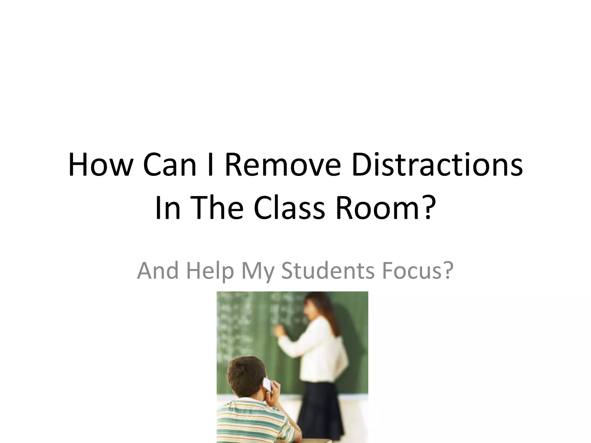 How Can I Remove Distractions
In The Classroom?
And Help My Students Focus?
 