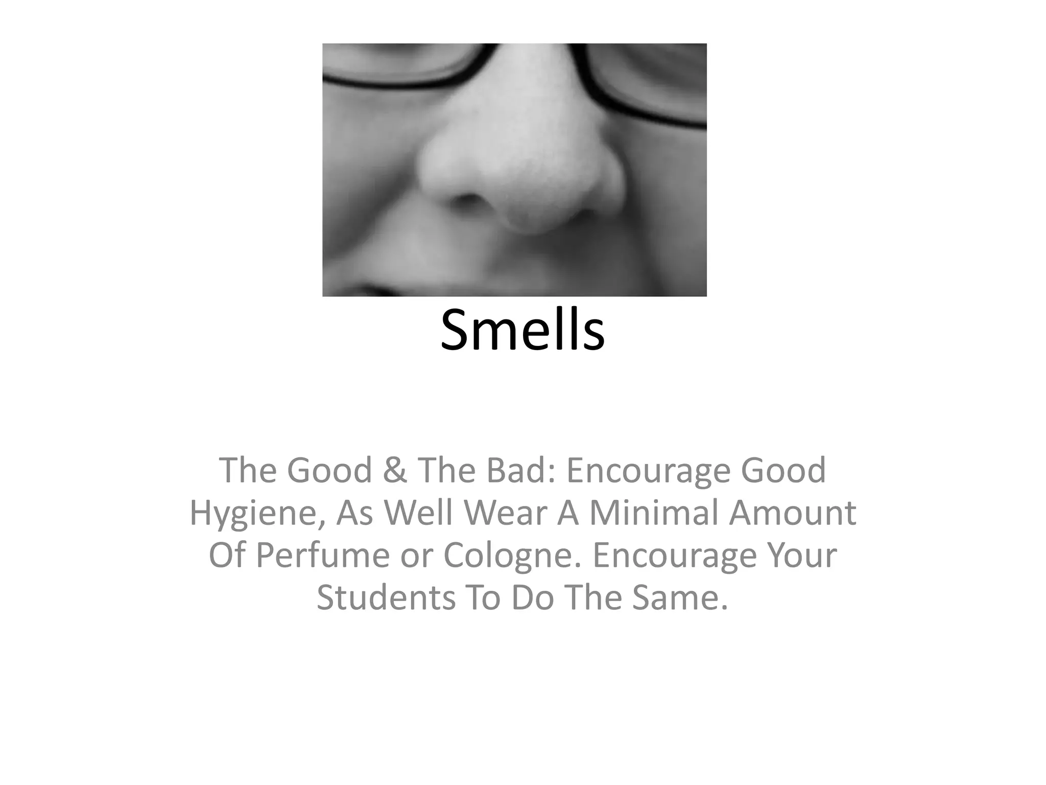 Smells
The Good & The Bad: Encourage Good
Hygiene, As Well Wear A Minimal Amount
Of Perfume or Cologne. Encourage Your
Students To Do The Same.
 
