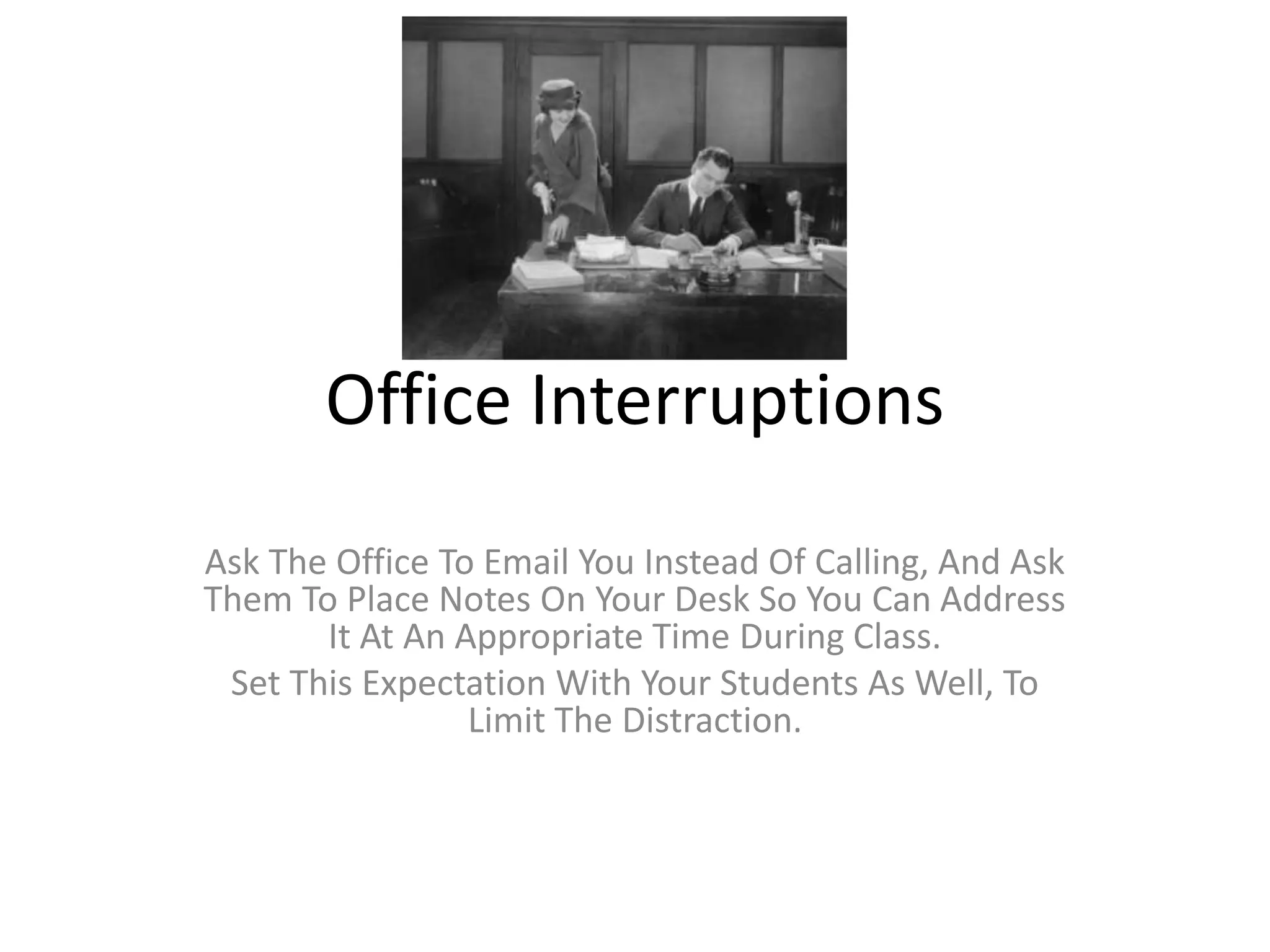 Office Interruptions
Ask The Office To Email You Instead Of Calling, And Ask
Them To Place Notes On Your Desk So You Can Address
It At An Appropriate Time During Class.
Set This Expectation With Your Students As Well, To
Limit The Distraction.
 