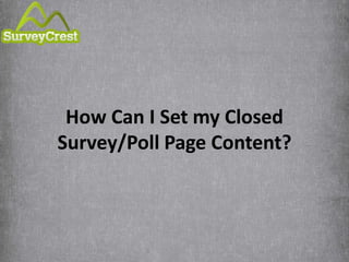 How Can I Set my Closed 
Survey/Poll Page Content? 
 
