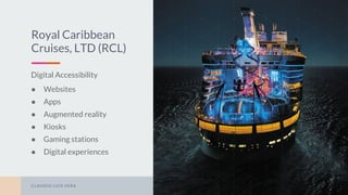 CLAUDIO LUIS VERACLAUDIO LUIS VERA
Royal Caribbean
Cruises, LTD (RCL)
Digital Accessibility
● Websites
● Apps
● Augmented reality
● Kiosks
● Gaming stations
● Digital experiences
2
 