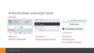 CLAUDIO LUIS VERACLAUDIO LUIS VERA 4
A few browser extension tools
Beginner
WAVE by WebAIM
Developer
Axe by Deque Systems
Enterprise
Siteimprove’s
Accessibility Checker
 