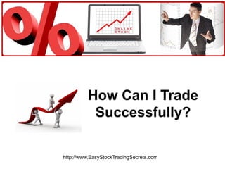 How Can I Trade Successfully? http://www.EasyStockTradingSecrets.com 