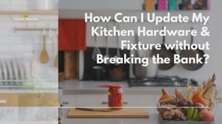 How Can I Update My
Kitchen Hardware &
Fixture without
Breaking the Bank?
 