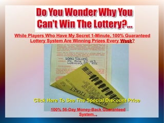 While Players Who Have My Secret 1-Minute, 100% Guaranteed
       Lottery System Are Winning Prizes Every Week?
                                               Week




        Click Here To See The Special Discount Price
               100% 56-Day Money-Back Guaranteed
                            System...
 