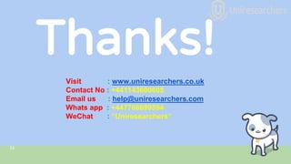 Thanks!
16
Visit : www.uniresearchers.co.uk
Contact No : +441143600605
Email us : help@uniresearchers.com
Whats app : +447766699594
WeChat : “Uniresearchers”
 