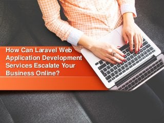 How Can Laravel Web
Application Development
Services Escalate Your
Business Online?
 
