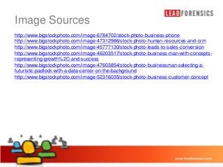 Image Sources Master title style
Click to edit
http://www.bigstockphoto.com/image-6784702/stock-photo-business-phone
http://www.bigstockphoto.com/image-47312986/stock-photo-human-resources-and-crm
http://www.bigstockphoto.com/image-45777130/stock-photo-leads-to-sales-conversion
http://www.bigstockphoto.com/image-46203517/stock-photo-business-man-with-conceptsrepresenting-growth%2C-and-success
http://www.bigstockphoto.com/image-47603854/stock-photo-businessman-selecting-afuturistic-padlock-with-a-data-center-on-the-background
• Third level
http://www.bigstockphoto.com/image-52316035/stock-photo-business-customer-concept

• Click to edit Master text styles
– Second level

– Fourth level
» Fifth level

03/01/2014

16

 