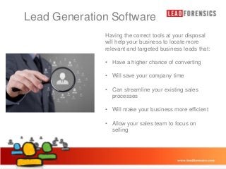 Lead Generation Software style
Click to edit Master title
Having the correct tools at your disposal
will help your business to locate more
relevant and targeted business leads that:

• Click to edit Master text styles
– Second level
• Third level
– Fourth level
» Fifth level

• Have a higher chance of converting
• Will save your company time
• Can streamline your existing sales
processes
• Will make your business more efficient
• Allow your sales team to focus on
selling

03/01/2014

4

 