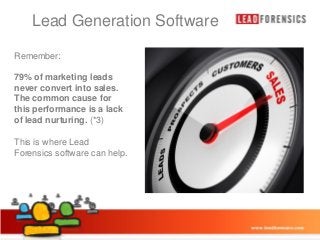 Lead Generation Software

Click to edit Master title style

Remember:

• Click to edit Master text styles

79% of marketing leads
– Second level
never convert into sales.
The common cause for
• Third level
this performance is a lack
– Fourth level
of lead nurturing. (*3)
» Fifth level

This is where Lead
Forensics software can help.

03/01/2014

5

 