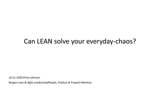 Can LEAN solve your everyday-chaos?
10.11.2020 Pirita Johnsen
Bergen Lean & Agile Leadership(People, Product & Project)-Me...