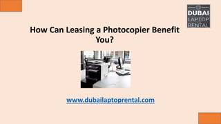 How Can Leasing a Photocopier Benefit
You?
www.dubailaptoprental.com
 