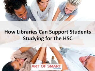 How Libraries Can Support Students
       Studying for the HSC


              © 2012
 
